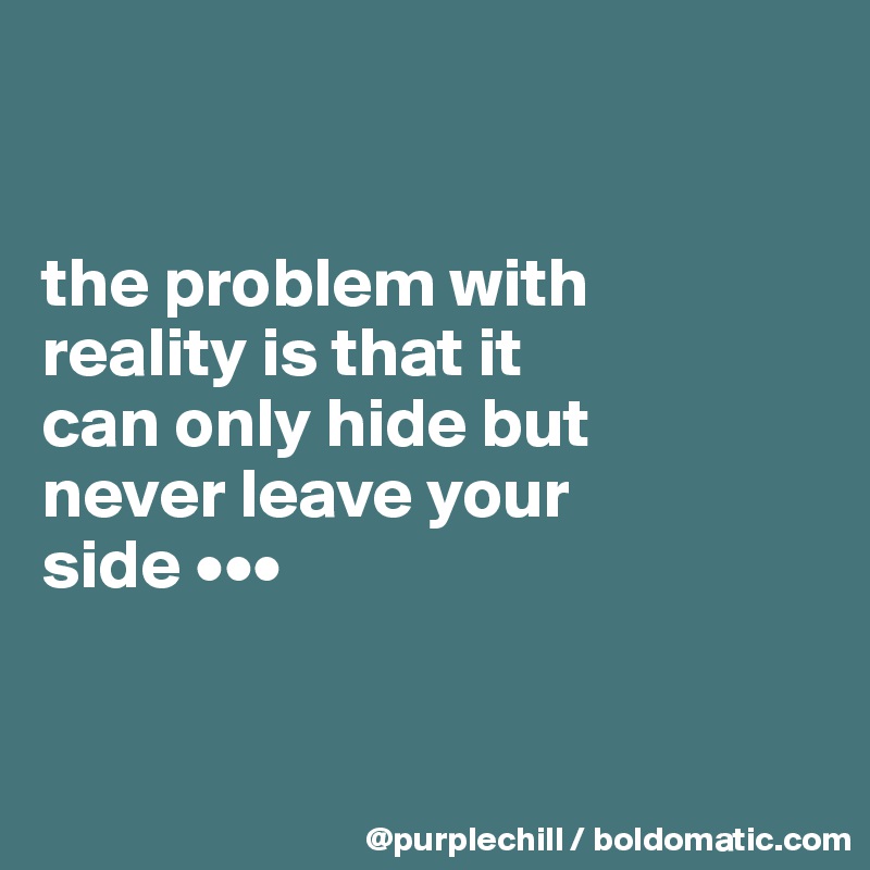 


the problem with 
reality is that it 
can only hide but 
never leave your 
side •••


