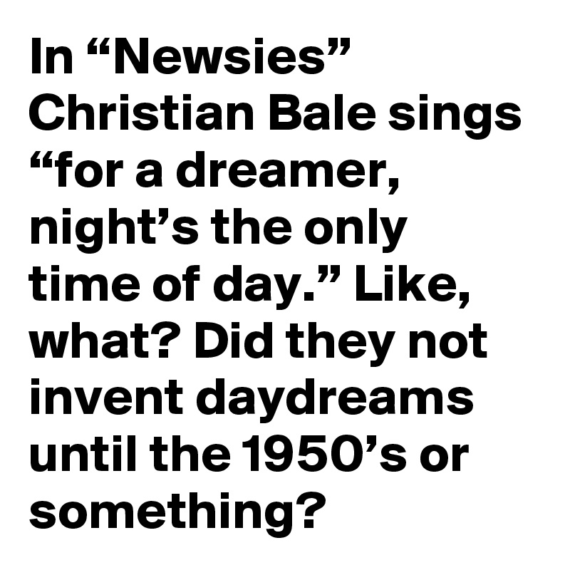 In Newsies Christian Bale Sings For A Dreamer Night S The Only Time Of Day Like What Did They Not Invent Daydreams Until The 1950 S Or Something Post By Joshgondelman On Boldomatic