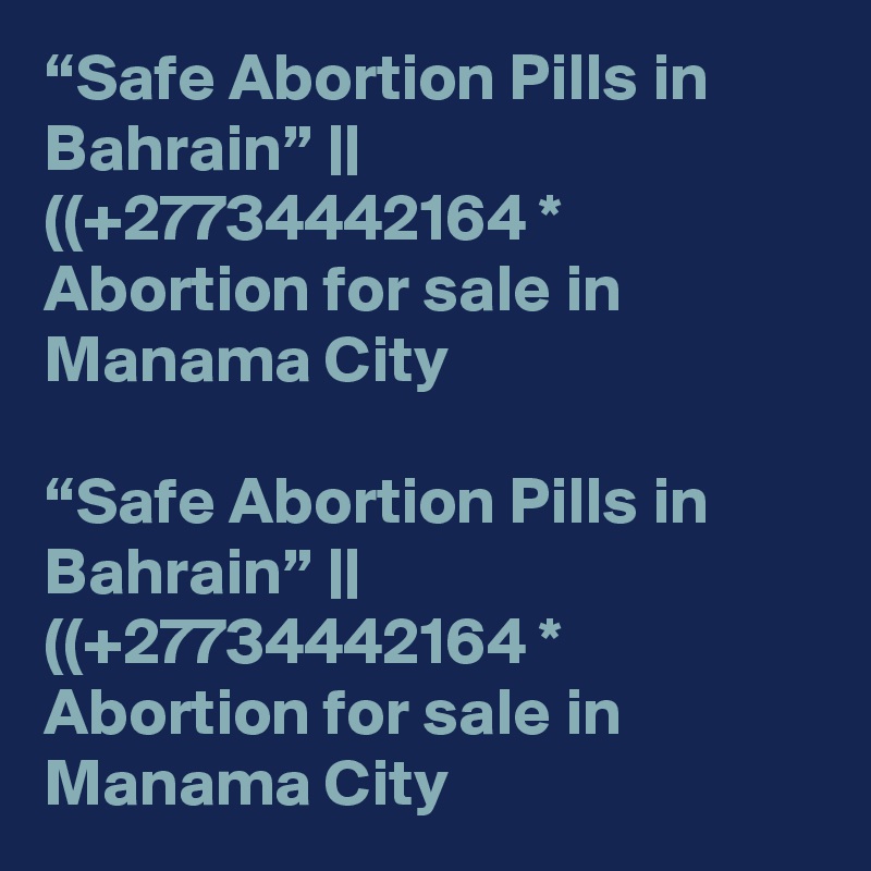 “Safe Abortion Pills in Bahrain” || ((+27734442164 * Abortion for sale in Manama City	

“Safe Abortion Pills in Bahrain” || ((+27734442164 * Abortion for sale in Manama City	