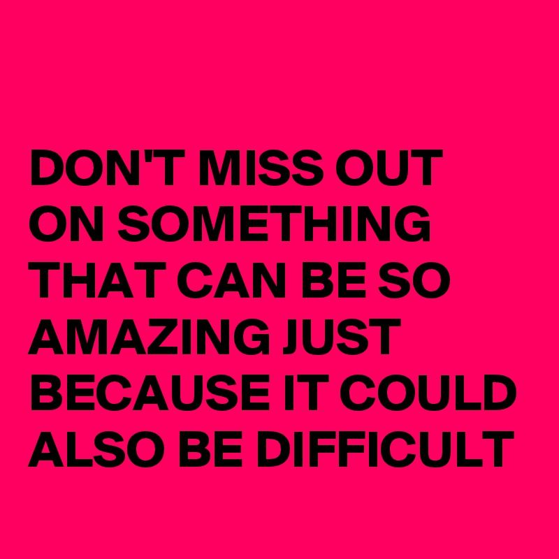 Don T Miss Out On Something That Can Be So Amazing Just Because It Could Also Be Difficult Post By Nerdword On Boldomatic