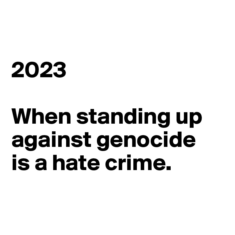 

2023

When standing up against genocide 
is a hate crime.

