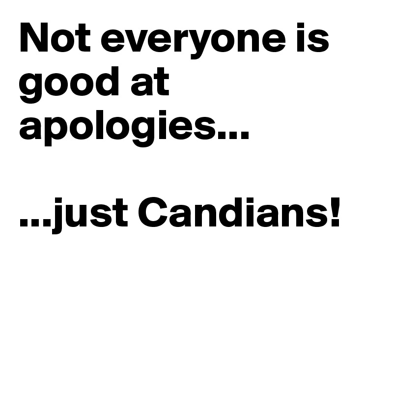 Not everyone is good at apologies...

...just Candians!


