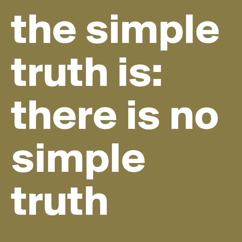 the simple truth is: there is no simple truth