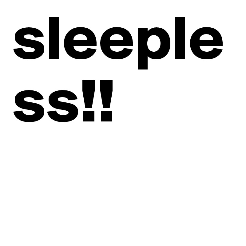 sleepless!!