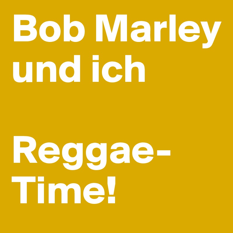 Bob Marley
und ich

Reggae-Time!