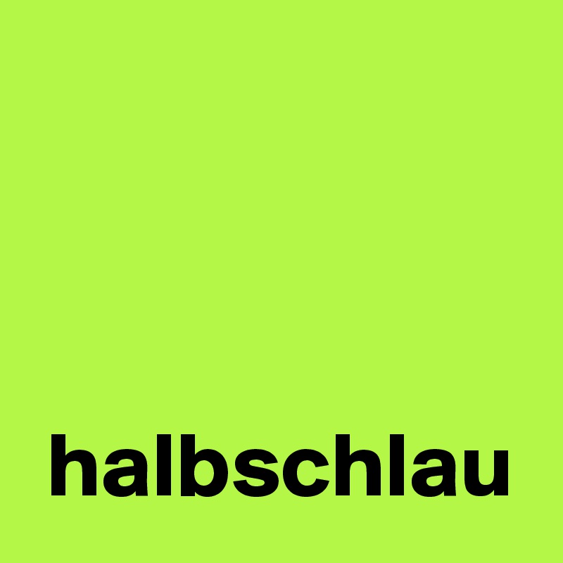 



 halbschlau