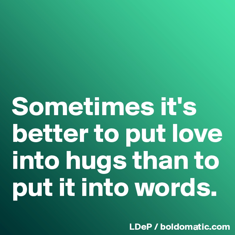 


Sometimes it's better to put love into hugs than to put it into words. 