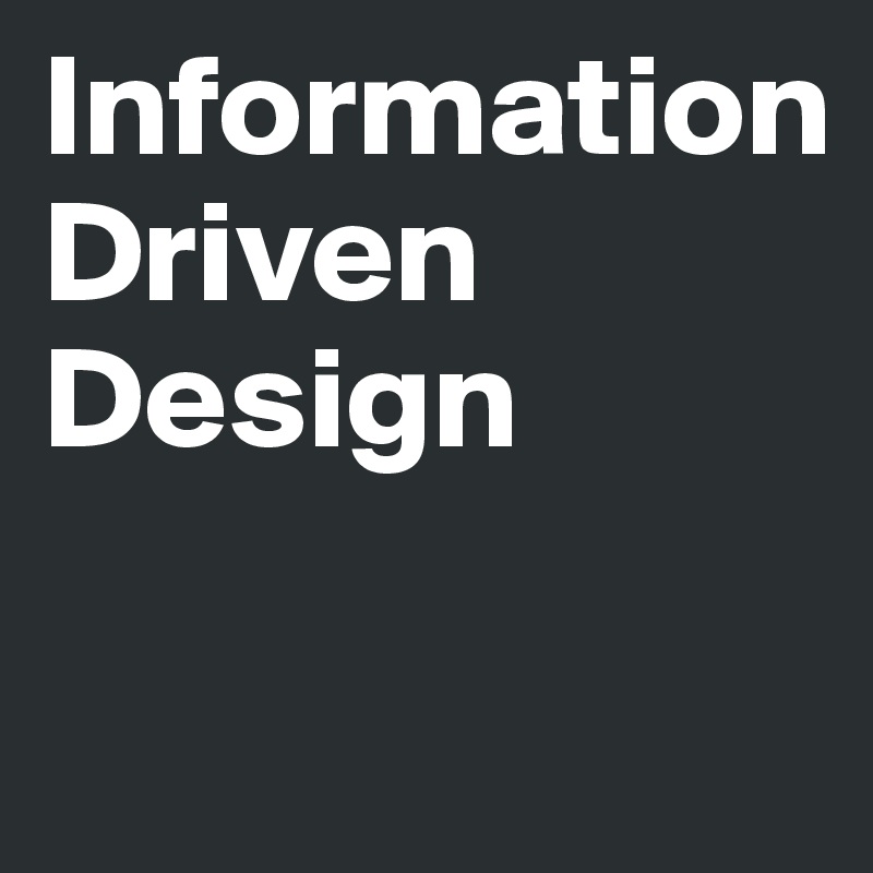 Information
Driven
Design

