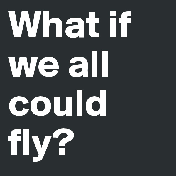 What if we all could fly?