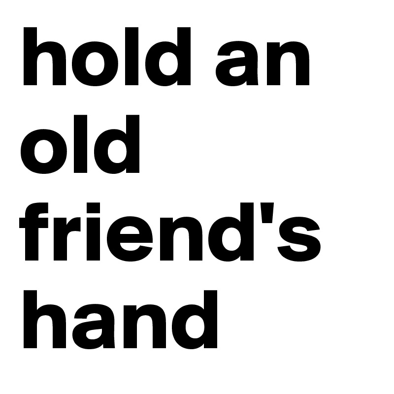 hold an old friend's hand