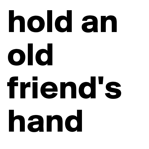 hold an old friend's hand