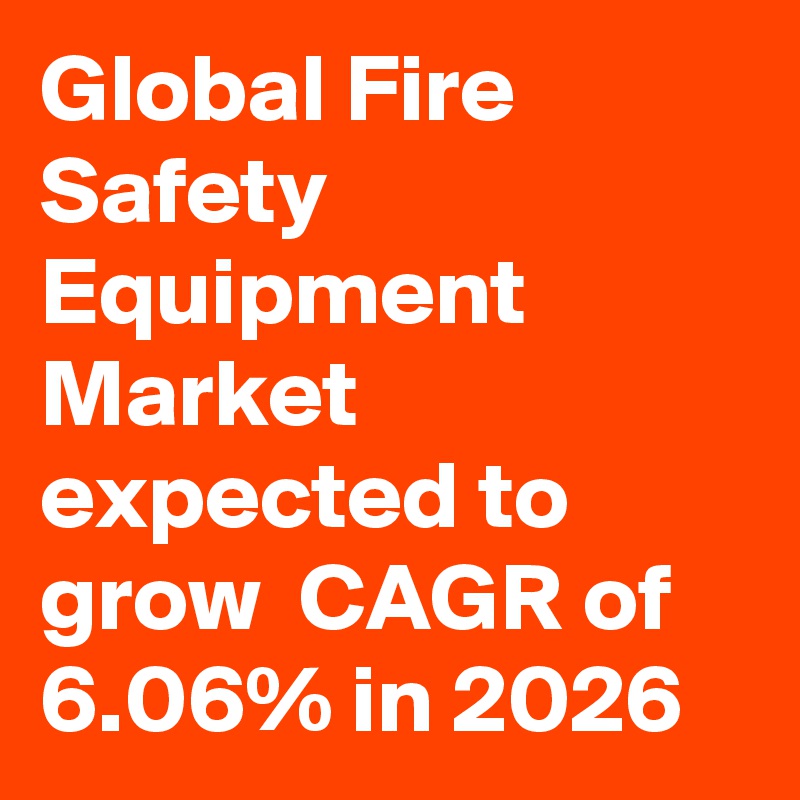Global Fire Safety Equipment Market expected to grow  CAGR of 6.06% in 2026