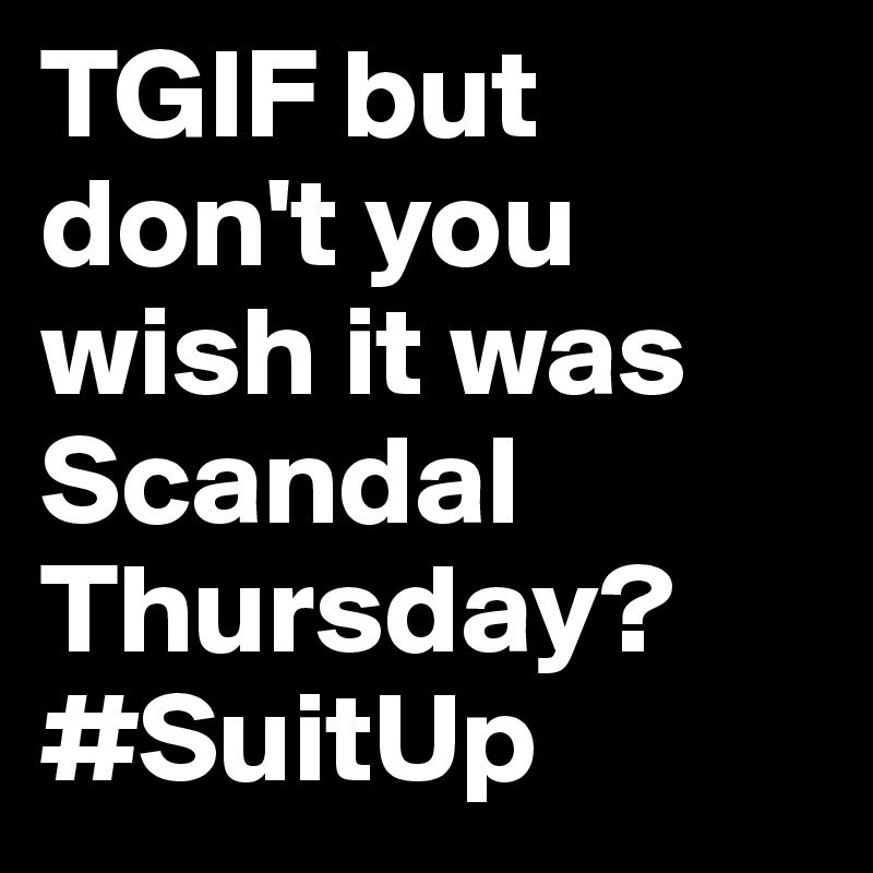 TGIF but don't you wish it was Scandal Thursday? 
#SuitUp