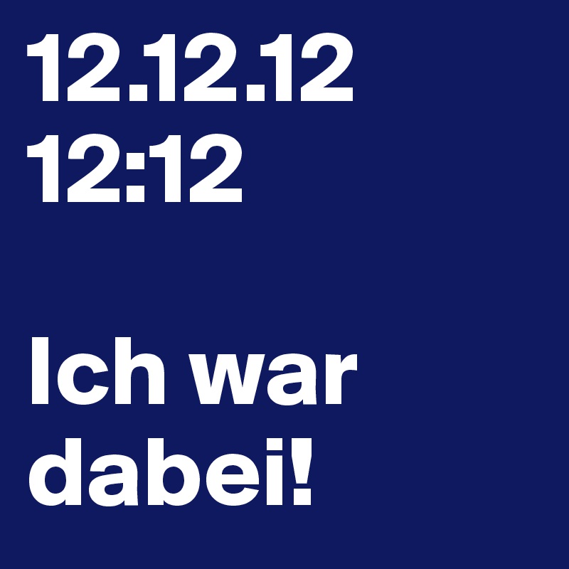 12.12.12
12:12

Ich war dabei!