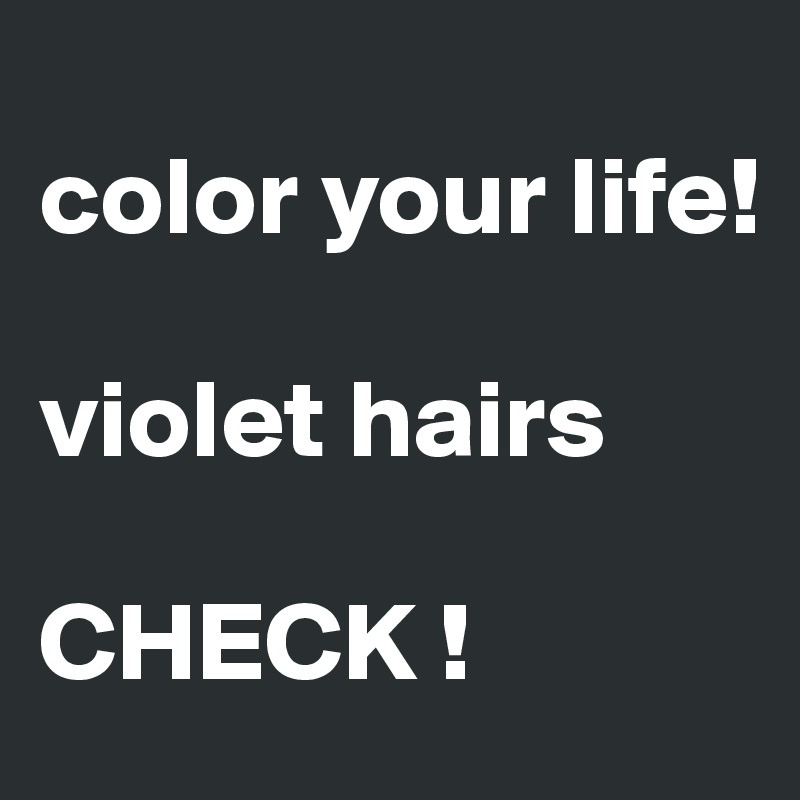 
color your life! 

violet hairs 

CHECK !
