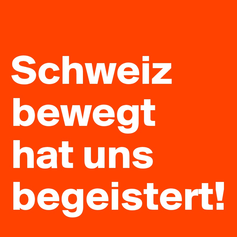 
Schweiz bewegt hat uns begeistert!