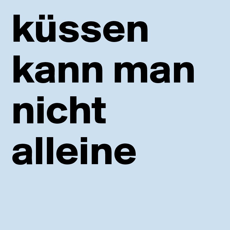 küssen kann man nicht alleine
