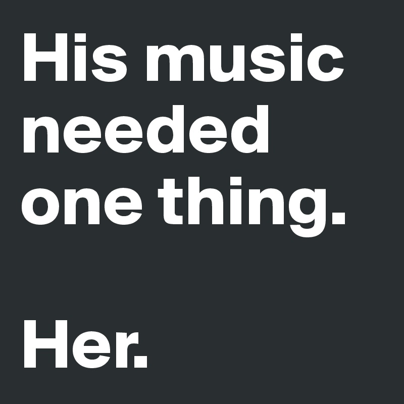 His music needed one thing.

Her.