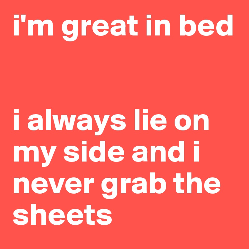 i'm great in bed


i always lie on my side and i never grab the sheets