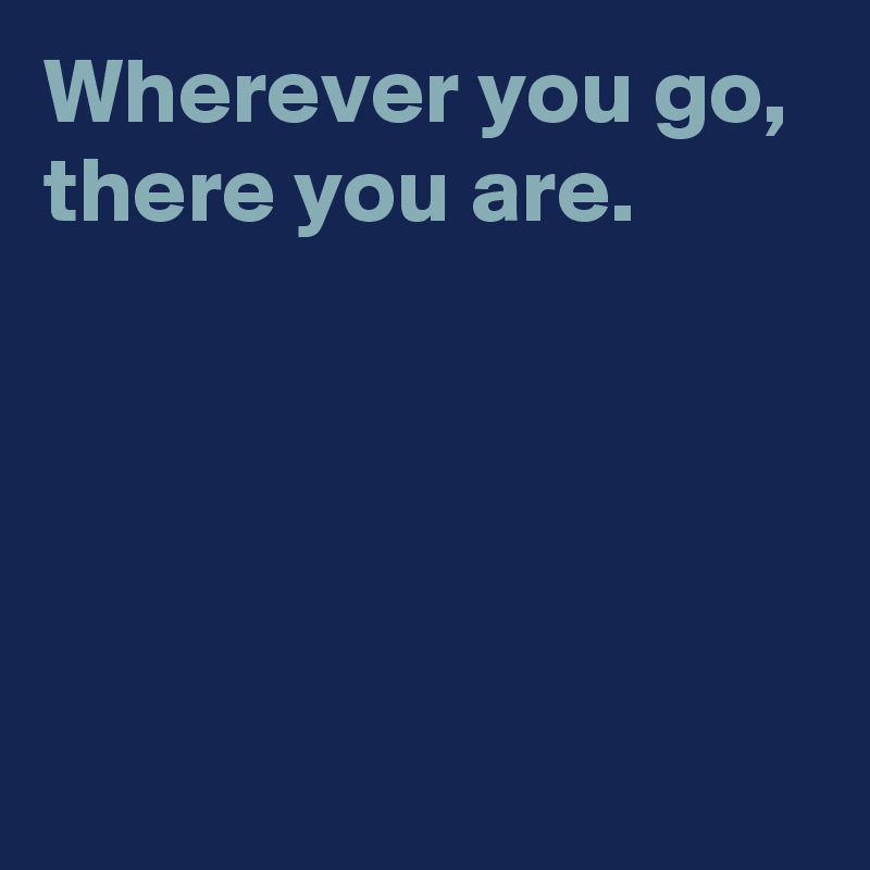 wherever-you-go-there-you-are-post-by-andshecame-on-boldomatic