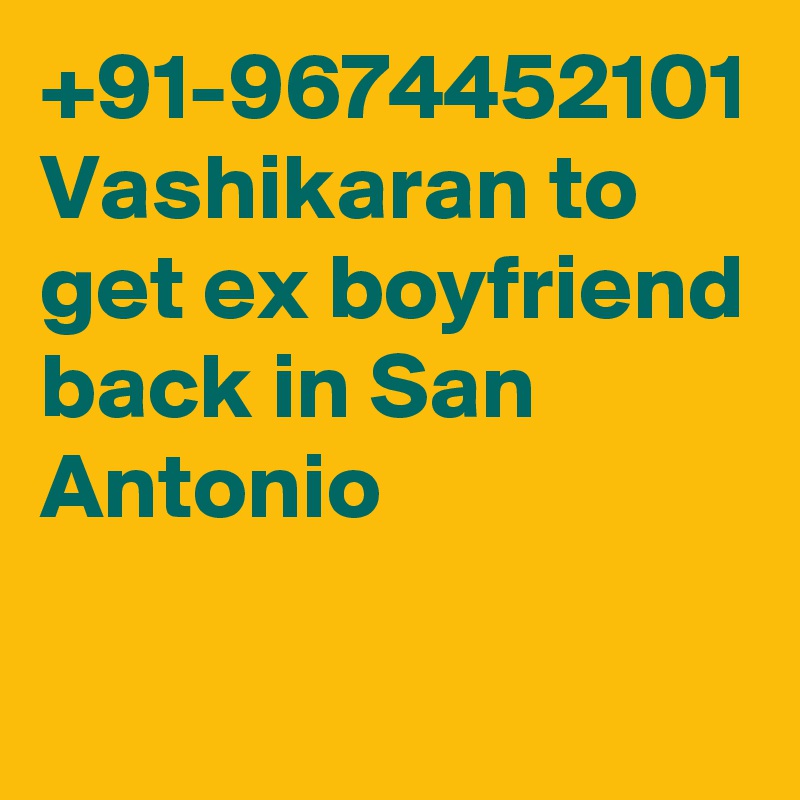 +91-9674452101 Vashikaran to get ex boyfriend back in San Antonio