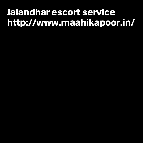 Jalandhar escort service 
http://www.maahikapoor.in/