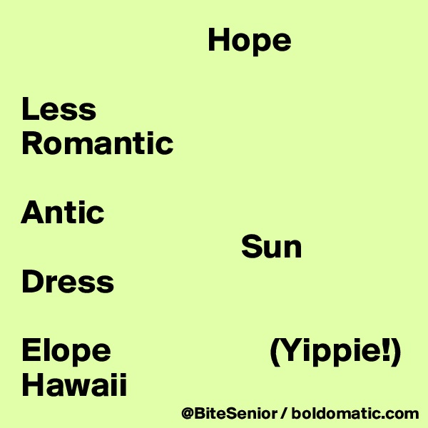                            Hope

Less 
Romantic 

Antic
                                Sun
Dress

Elope                       (Yippie!) Hawaii