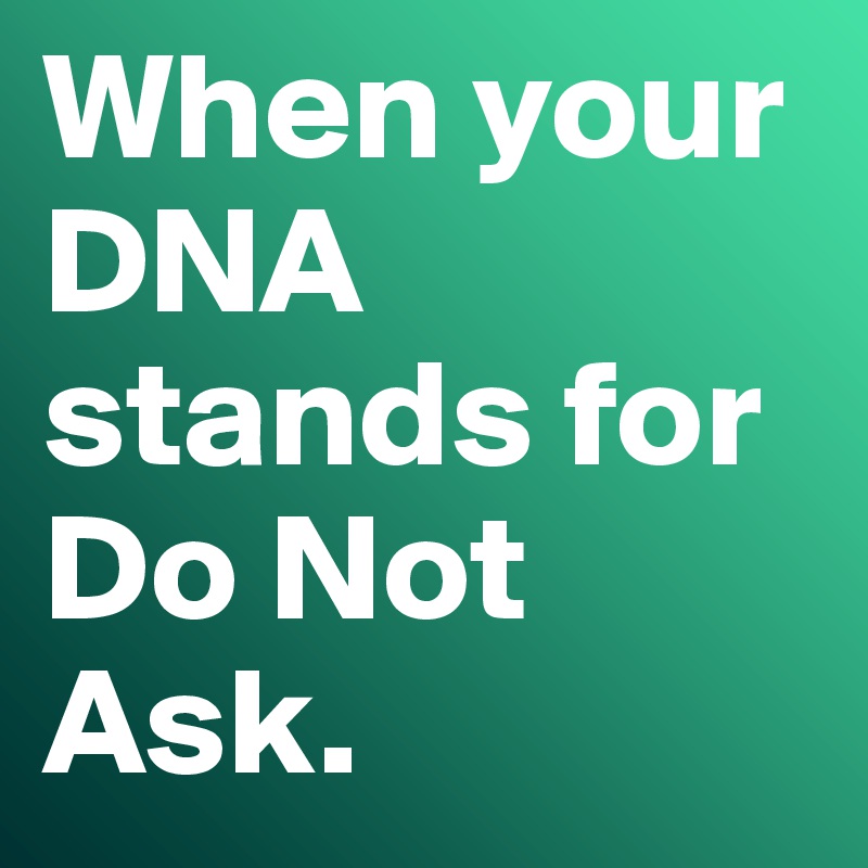 When your DNA stands for Do Not Ask.