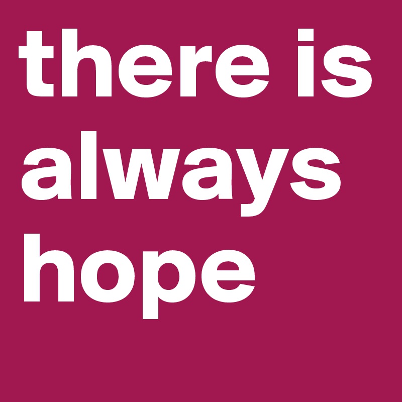 there is always hope