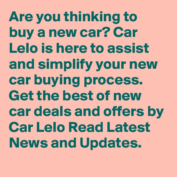 Are you thinking to buy a new car? Car Lelo is here to assist and simplify your new car buying process. Get the best of new car deals and offers by Car Lelo Read Latest News and Updates.