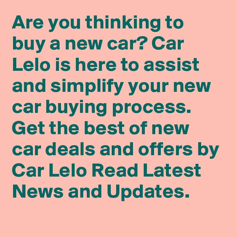 Are you thinking to buy a new car? Car Lelo is here to assist and simplify your new car buying process. Get the best of new car deals and offers by Car Lelo Read Latest News and Updates.