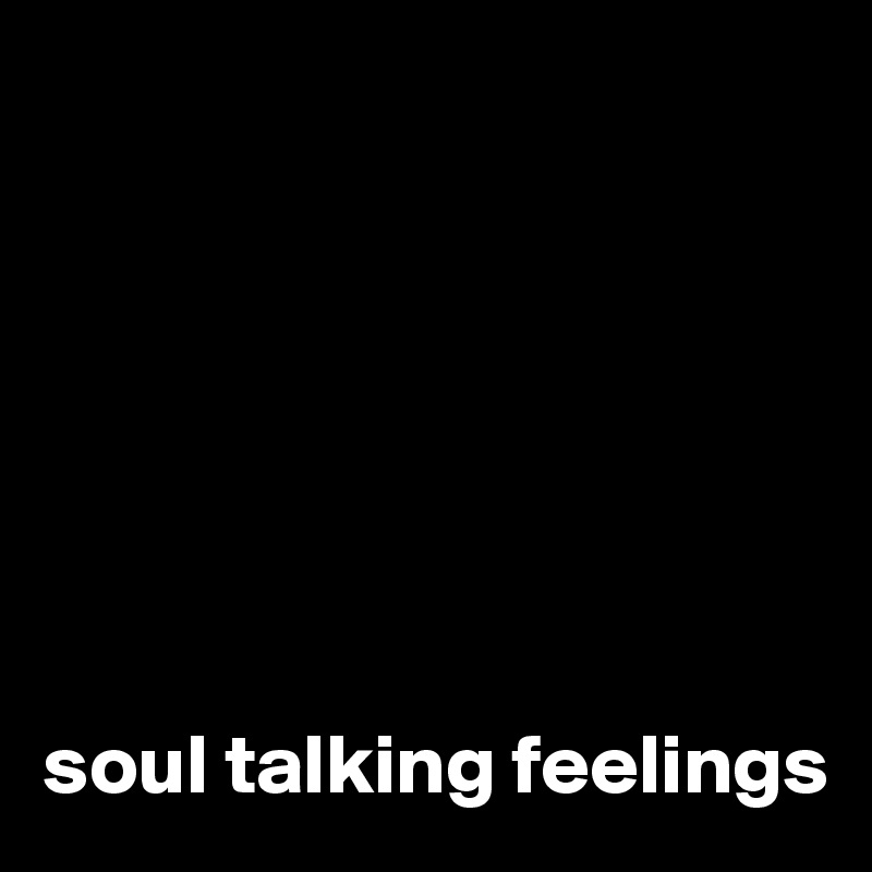 







soul talking feelings