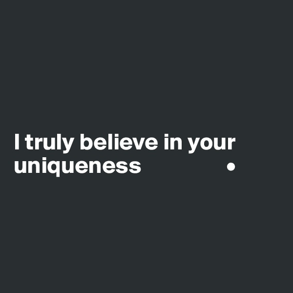 




I truly believe in your uniqueness                  •
                              

                            
                     
