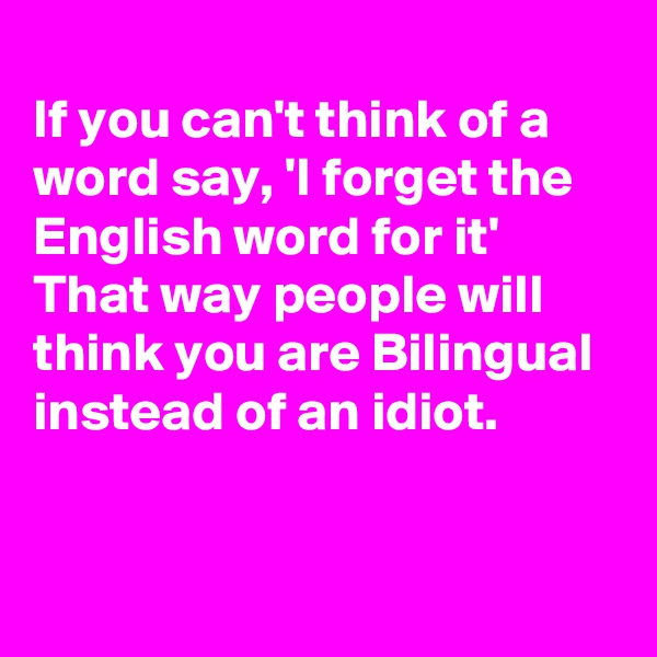 
If you can't think of a word say, 'I forget the English word for it'
That way people will think you are Bilingual  instead of an idiot. 


