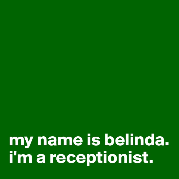 






my name is belinda. 
i'm a receptionist. 
