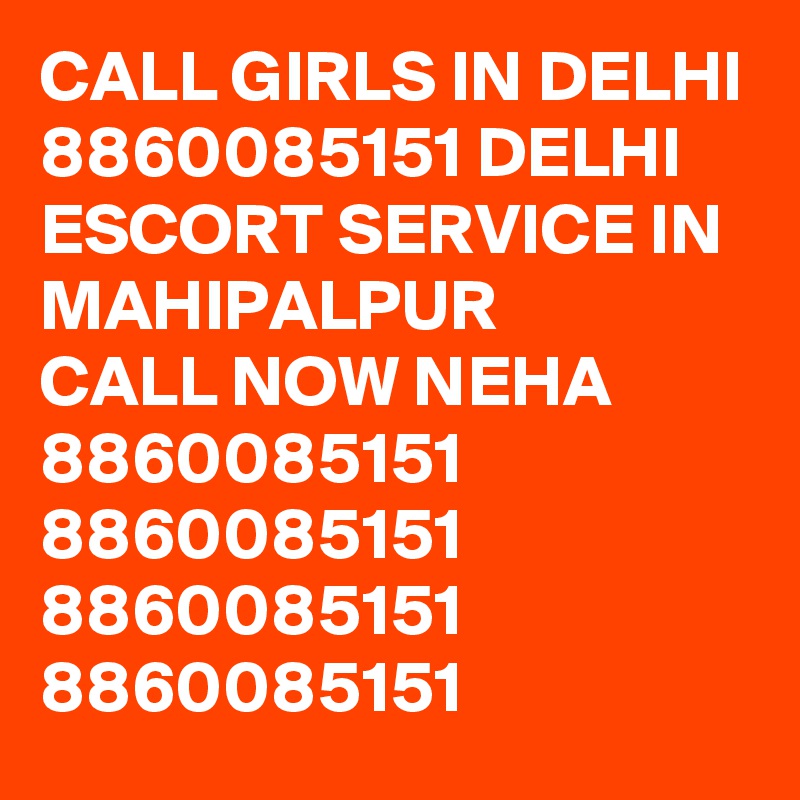 CALL GIRLS IN DELHI 8860085151 DELHI ESCORT SERVICE IN MAHIPALPUR 
CALL NOW NEHA 8860085151
8860085151
8860085151
8860085151