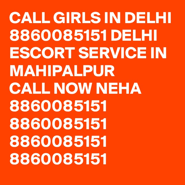 CALL GIRLS IN DELHI 8860085151 DELHI ESCORT SERVICE IN MAHIPALPUR 
CALL NOW NEHA 8860085151
8860085151
8860085151
8860085151