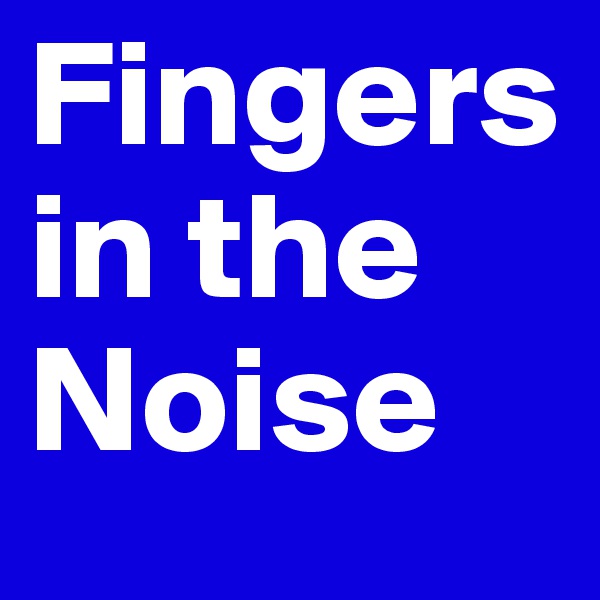 Fingers in the Noise