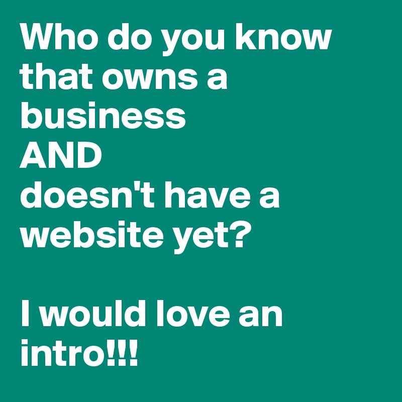 Who do you know that owns a business
AND
doesn't have a website yet?

I would love an intro!!!