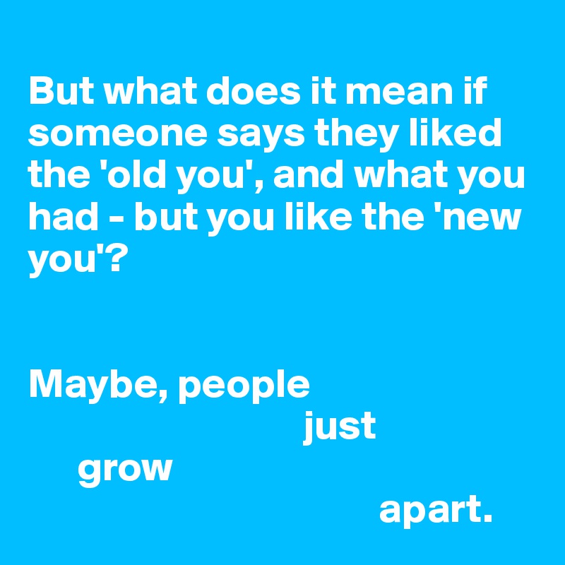 but-what-does-it-mean-if-someone-says-they-liked-the-old-you-and