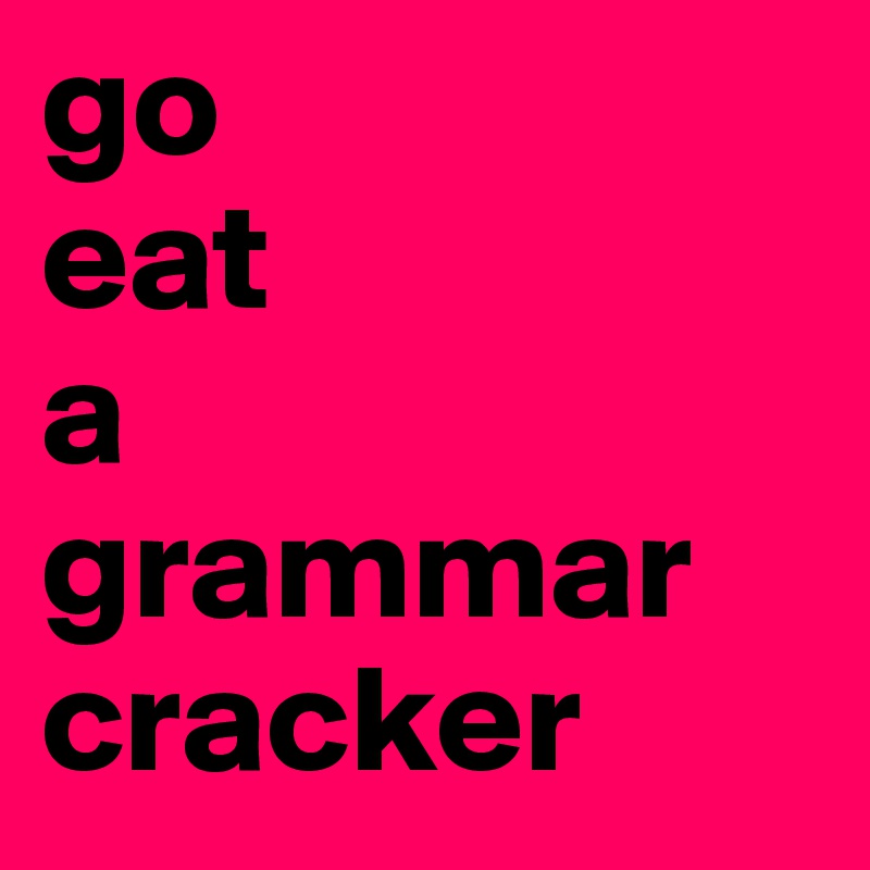 go 
eat 
a 
grammar 
cracker