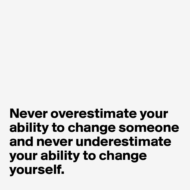 






Never overestimate your ability to change someone and never underestimate your ability to change yourself. 