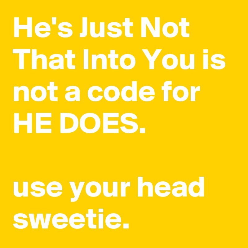 He's Just Not That Into You is not a code for HE DOES.

use your head sweetie.