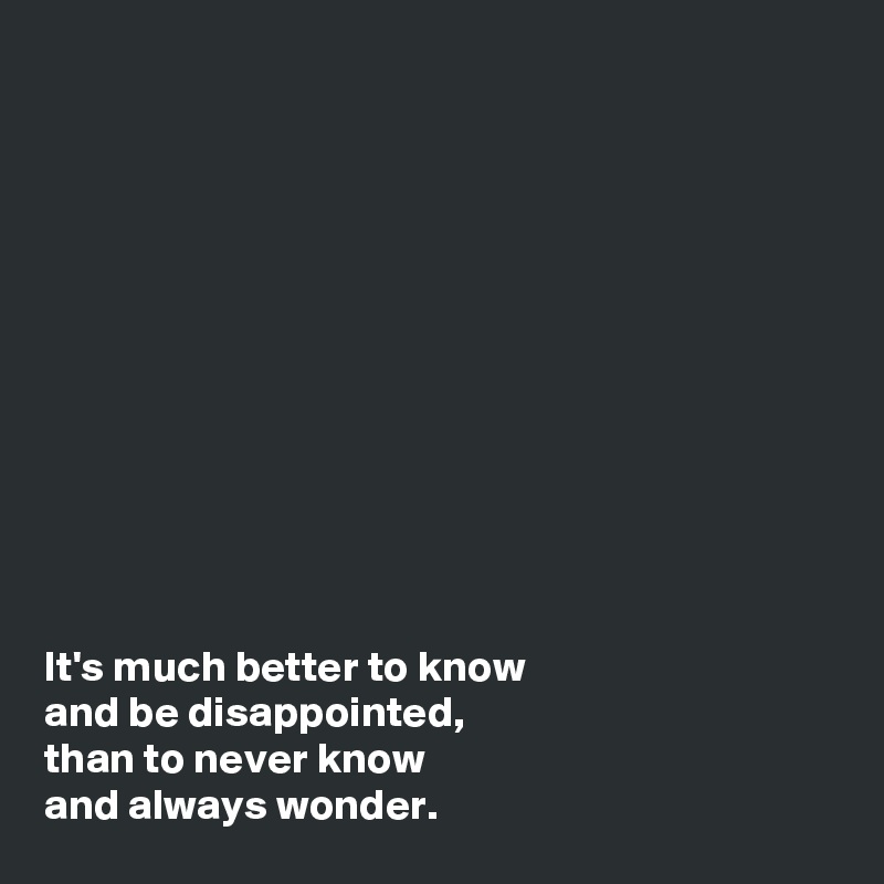 












It's much better to know 
and be disappointed,
than to never know 
and always wonder.