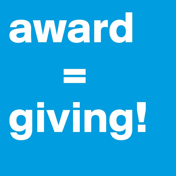award
      =
giving!