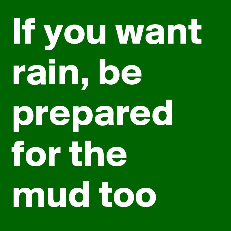 If you want rain, be prepared for the mud too