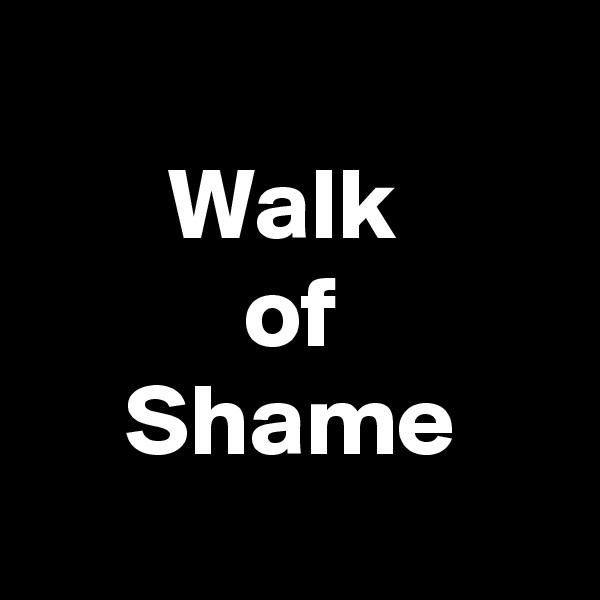 
Walk 
of
Shame
