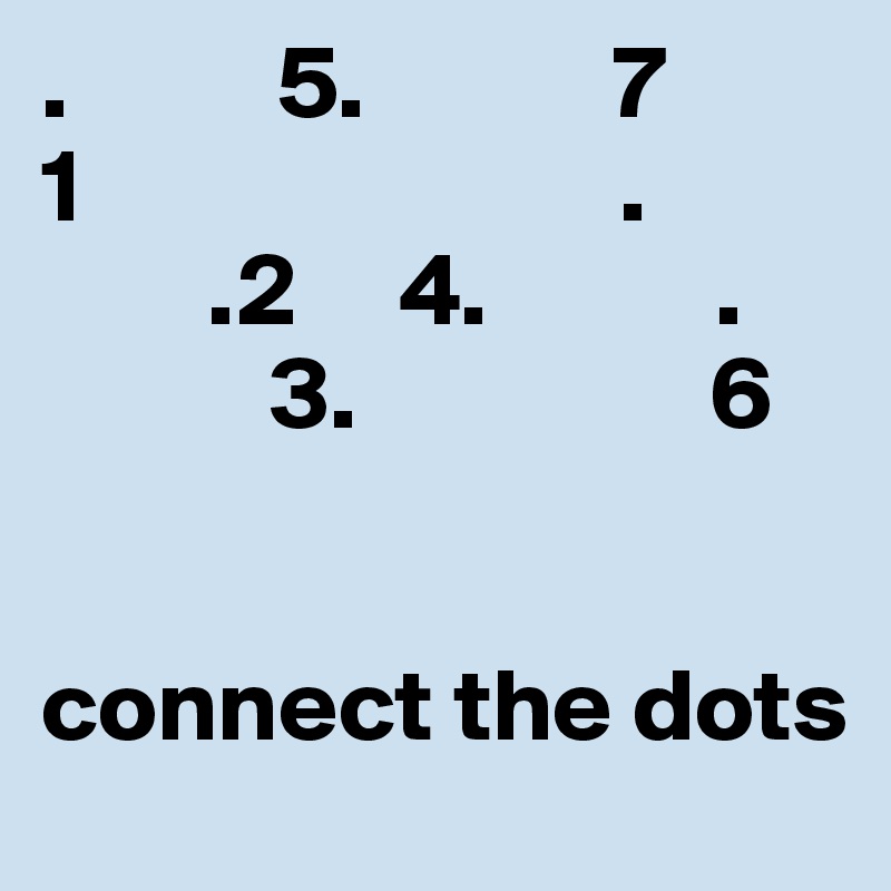 .          5.            7
1                          .
        .2     4.           .
           3.                 6


connect the dots