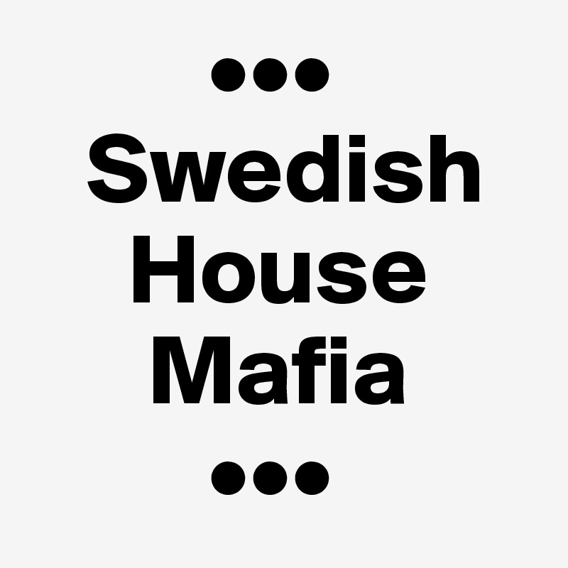          •••
   Swedish
     House
      Mafia
         •••
