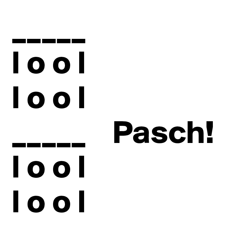 _____
l o o l
l o o l 
_____    Pasch!
l o o l
l o o l